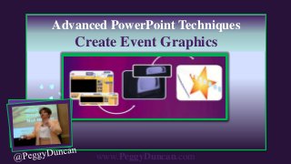 www.PeggyDuncan.com
Advanced PowerPoint Techniques
Create Event Graphics
 