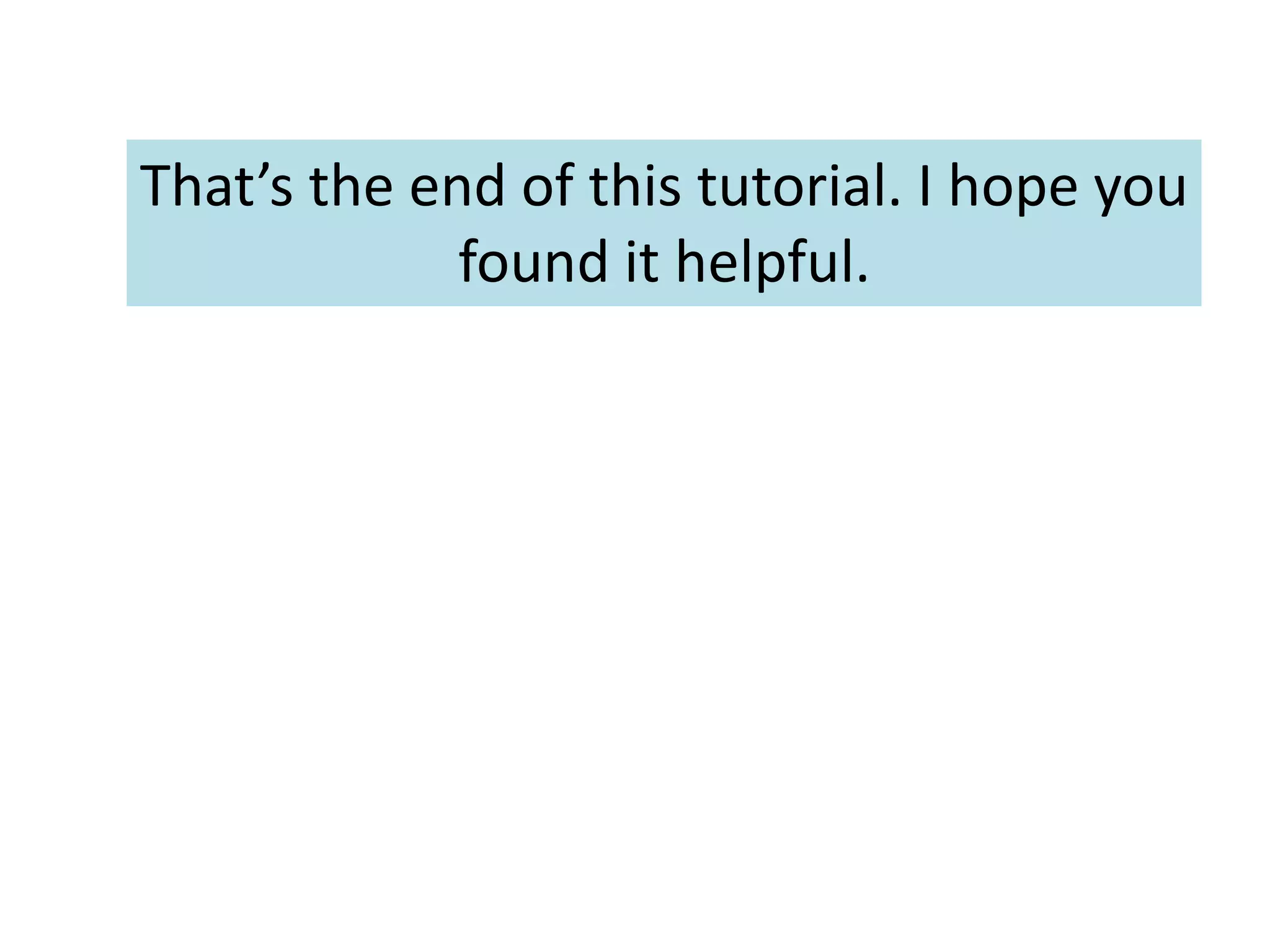 That’s the end of this tutorial. I hope you
found it helpful.
 