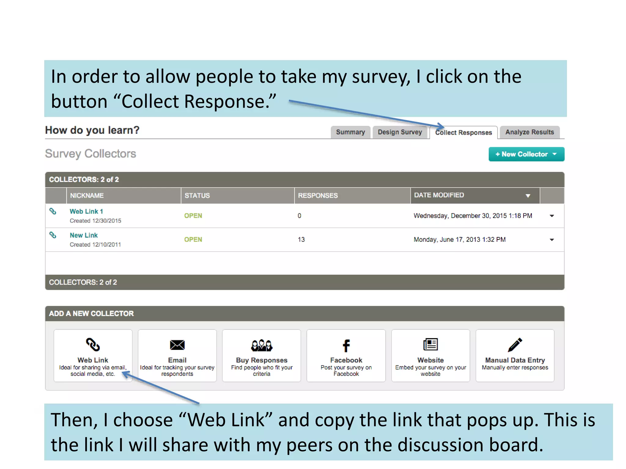 In order to allow people to take my survey, I click on the
button “Collect Response.”
Then, I choose “Web Link” and copy the link that pops up. This is
the link I will share with my peers on the discussion board.
 