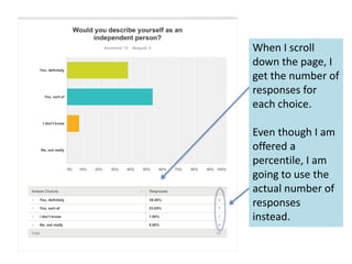 When I scroll
down the page, I
get the number of
responses for
each choice.
Even though I am
offered a
percentile, I am
going to use the
actual number of
responses
instead.
 