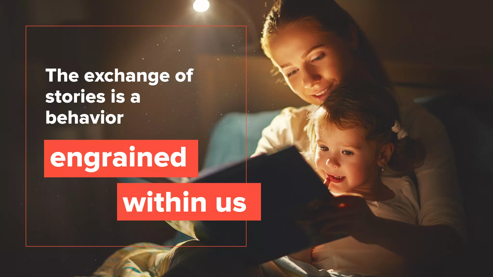 The exchange of
stories is a
behavior
engrained
within us
 