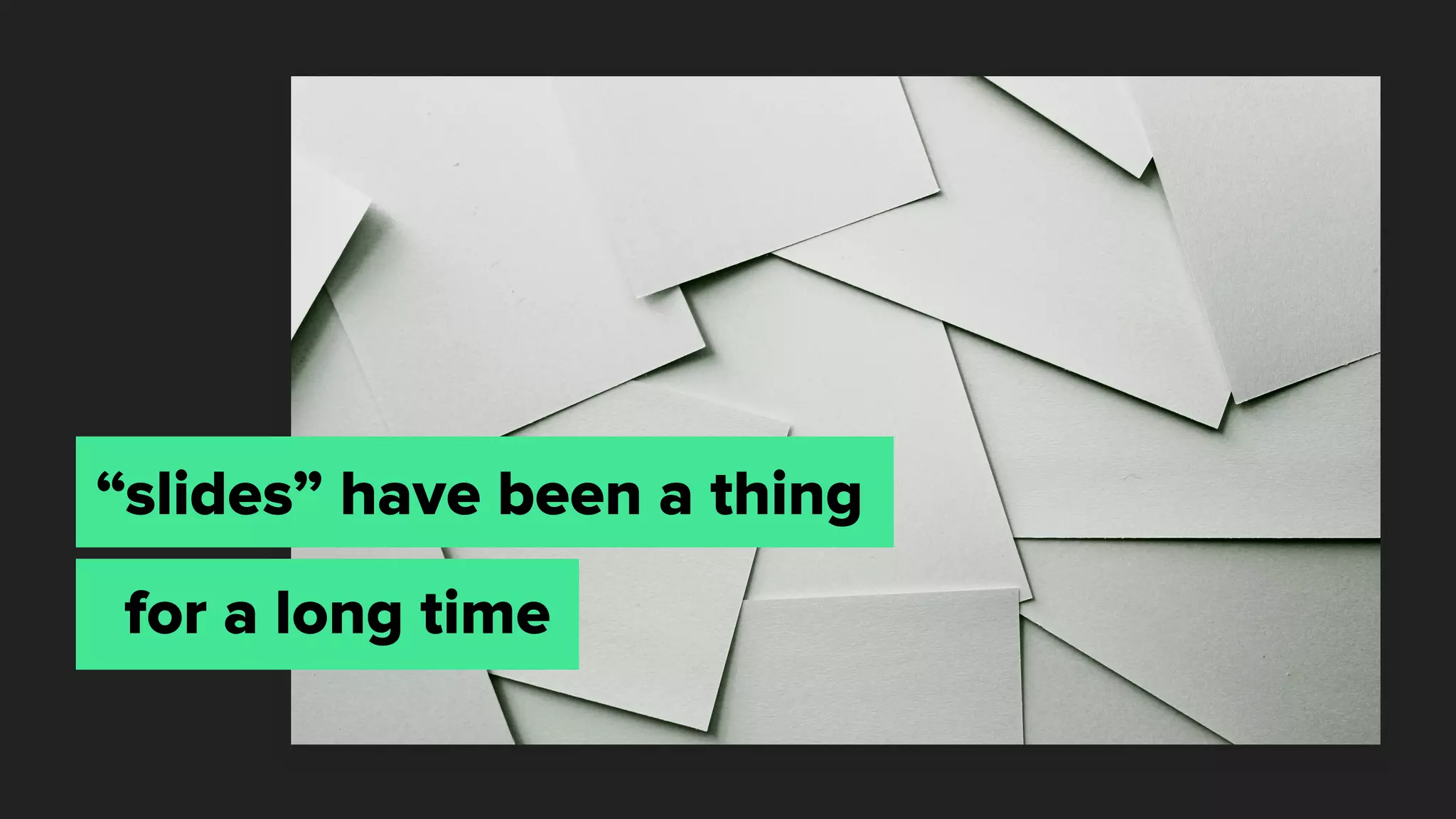 “slides” have been a thing
for a long time
 