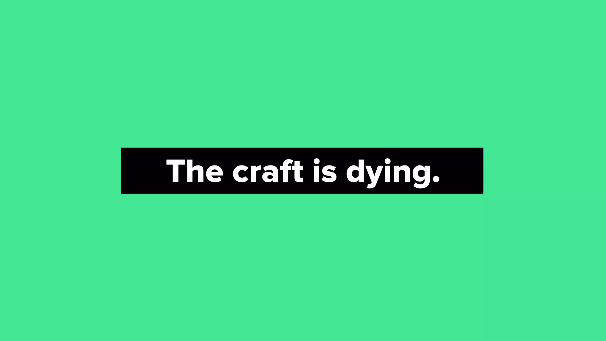 The craft is dying.
 