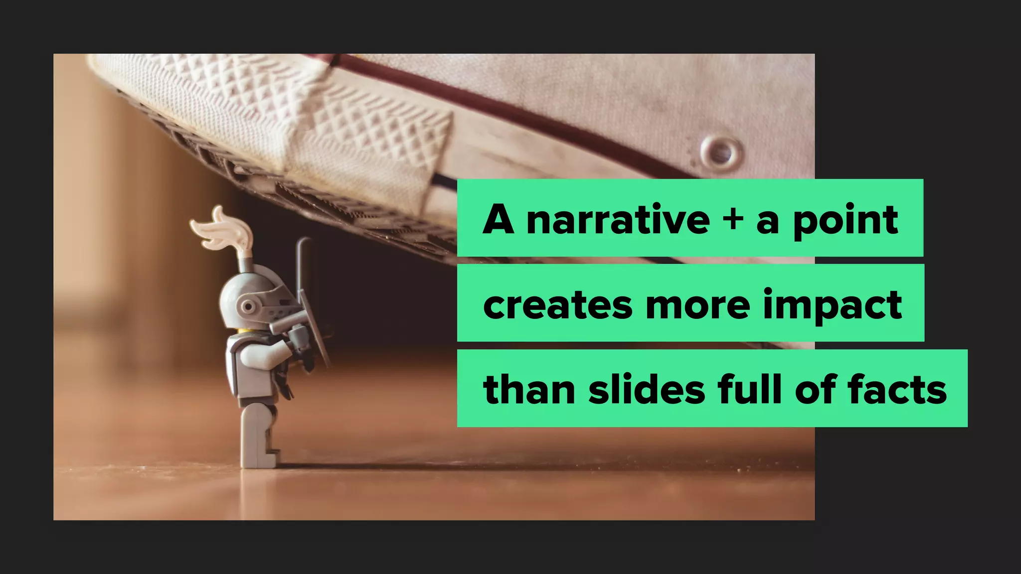 A narrative + a point
creates more impact
than slides full of facts
 