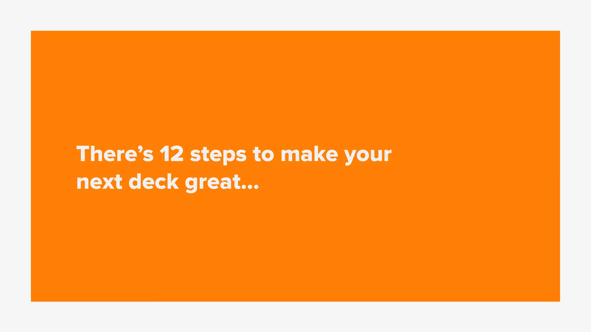 There’s 12 steps to make your
next deck great…
 