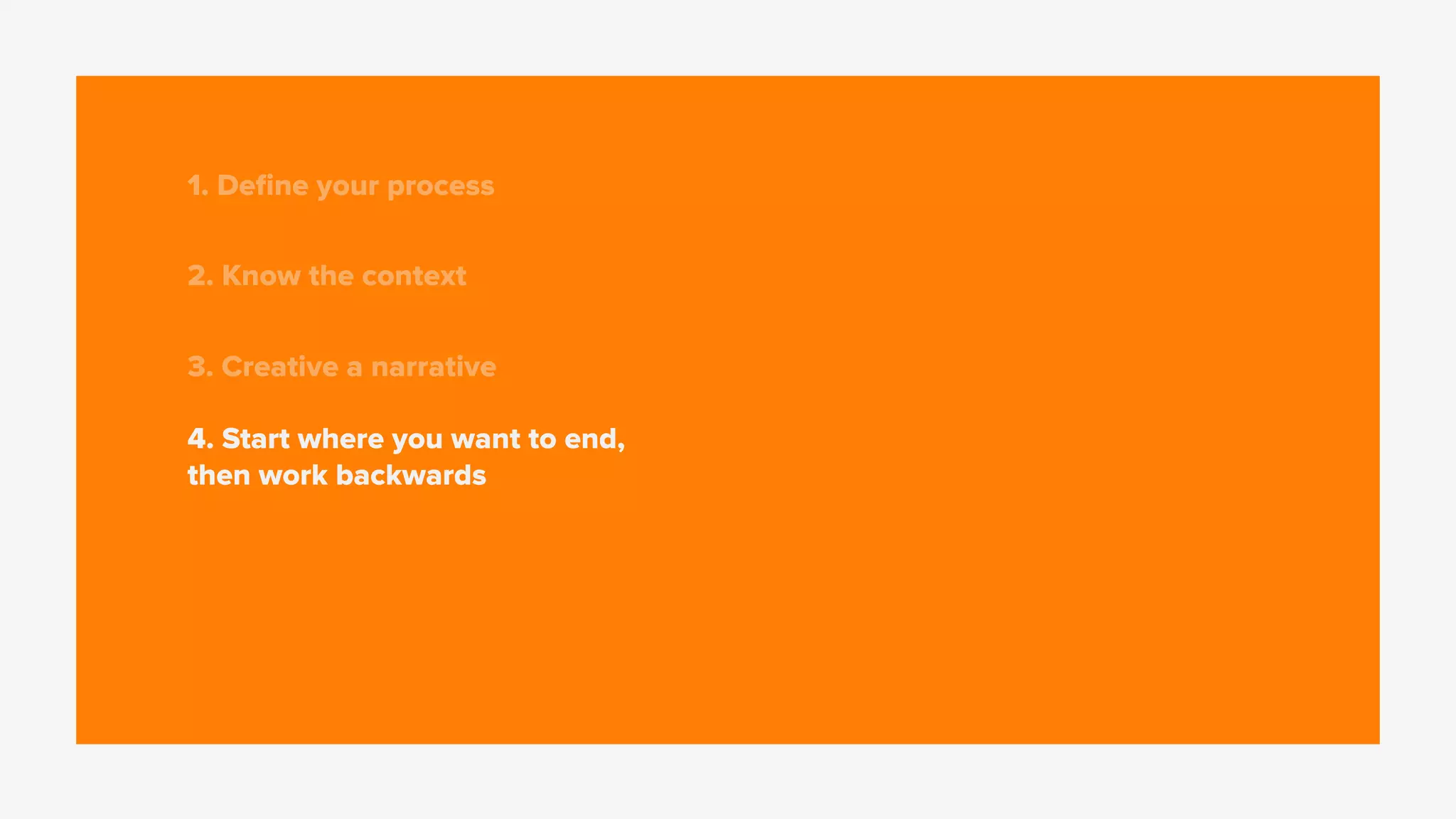 1. Deﬁne your process
2. Know the context
3. Creative a narrative
4. Start where you want to end,
then work backwards
 