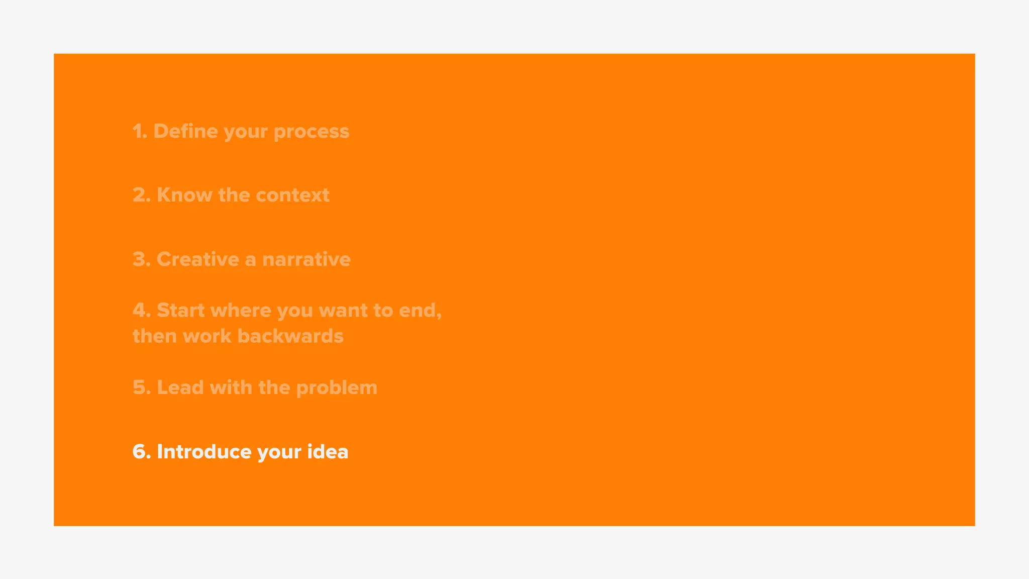 1. Deﬁne your process
2. Know the context
3. Creative a narrative
4. Start where you want to end,
then work backwards
5. Lead with the problem
6. Introduce your idea
 