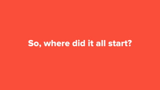 So, where did it all start?
 