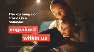 The exchange of
stories is a
behavior
engrained
within us
 