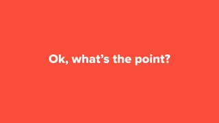 Ok, what’s the point?
 