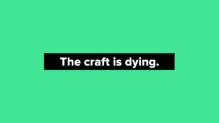 The craft is dying.
 