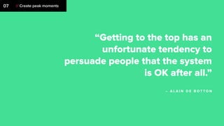 07 // Create peak moments
“Getting to the top has an
unfortunate tendency to
persuade people that the system
is OK after all.”
– A L A I N D E B O T T O N
 
