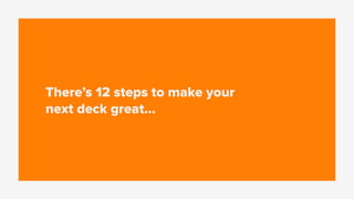 There’s 12 steps to make your
next deck great…
 