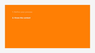 1. Deﬁne your process
2. Know the context
 
