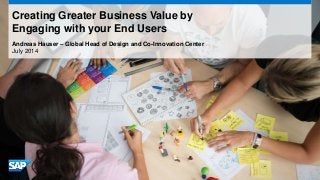 Andreas Hauser – Global Head of Design and Co-Innovation Center
July 2014
Creating Greater Business Value by
Engaging with your End Users
 