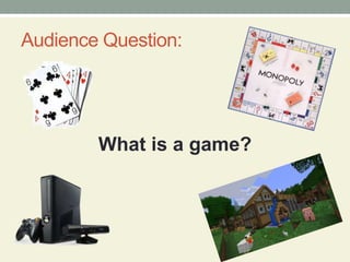 Audience Question:
What is a game?
 