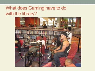 What does Gaming have to do
with the library?
 