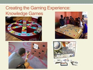 Creating the Gaming Experience:
Knowledge Games
 