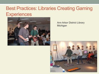 Best Practices: Libraries Creating Gaming
Experiences
Ann Arbor District Library
Michigan
 