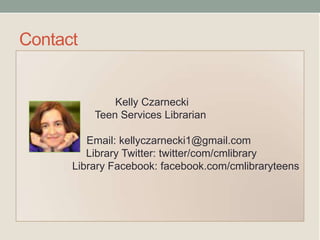 Contact
Kelly Czarnecki
Teen Services Librarian
Email: kellyczarnecki1@gmail.com
Library Twitter: twitter/com/cmlibrary
Library Facebook: facebook.com/cmlibraryteens
 