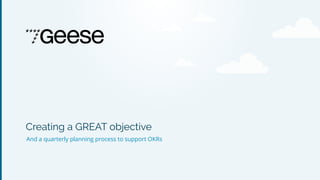 Creating a GREAT objective
And a quarterly planning process to support OKRs
 