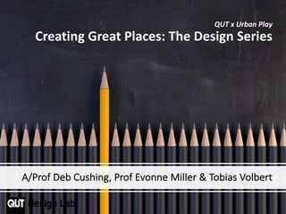 A/Prof Deb Cushing, Prof Evonne Miller & Tobias Volbert
QUT x Urban Play
Creating Great Places: The Design Series
 