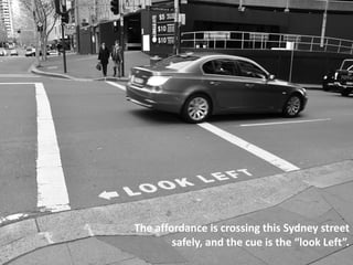 The affordance is crossing this Sydney street
safely, and the cue is the “look Left”.
 