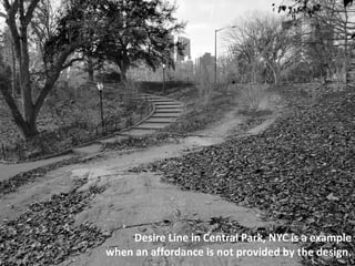 Desire Line in Central Park, NYC is a example
when an affordance is not provided by the design.
 