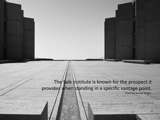 The Salk Institute is known for the prospect it
provides when standing in a specific vantage point.
Photo by Natalie Wright.
 