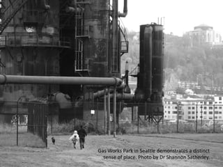 Gas Works Park in Seattle demonstrates a distinct
sense of place. Photo by Dr Shannon Satherley.
 