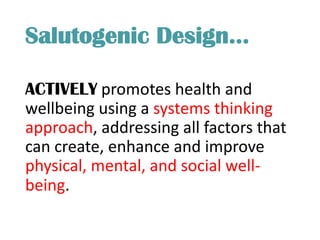 Salutogenic Design…
ACTIVELY promotes health and
wellbeing using a systems thinking
approach, addressing all factors that
can create, enhance and improve
physical, mental, and social well-
being.
 