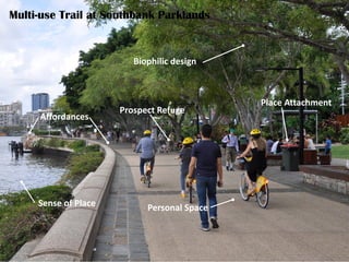 Prospect Refuge Theory
Prospect Refuge
Personal Space
Affordances
Sense of Place
Biophilic design
Place Attachment
Multi-use Trail at Southbank Parklands
 