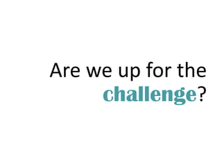 Are we up for the
challenge?
 