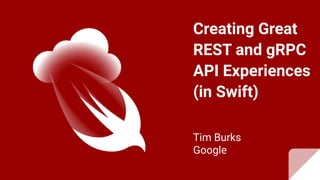 Creating Great
REST and gRPC
API Experiences
(in Swift)
Tim Burks
Google
 