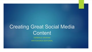 Creating Great Social Media
Content
DERBHILE GRAHAM
WRITEWORDS EDITORIAL
 