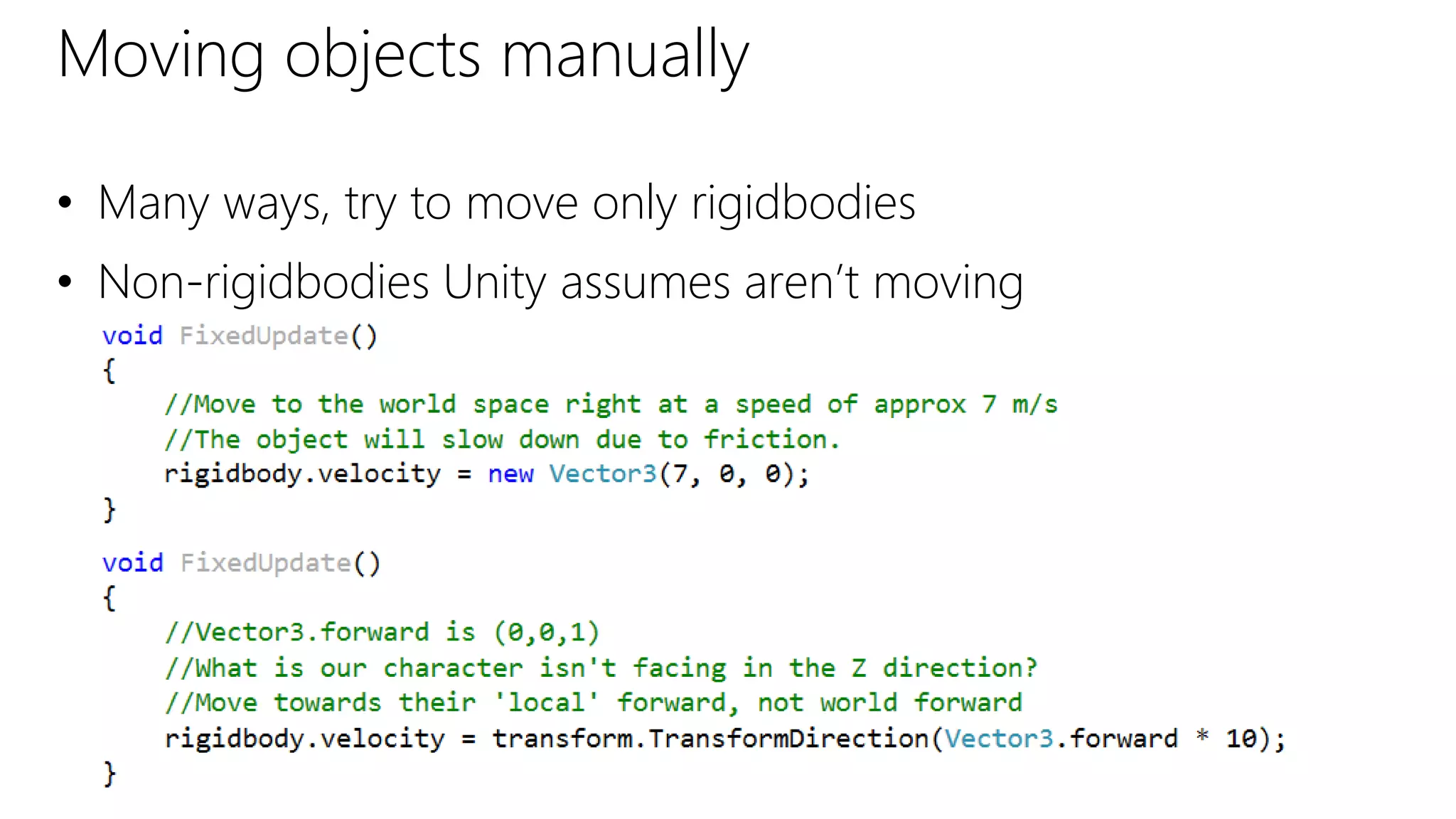 Moving objects manually
• Many ways, try to move only rigidbodies
• Non-rigidbodies Unity assumes aren’t moving
 