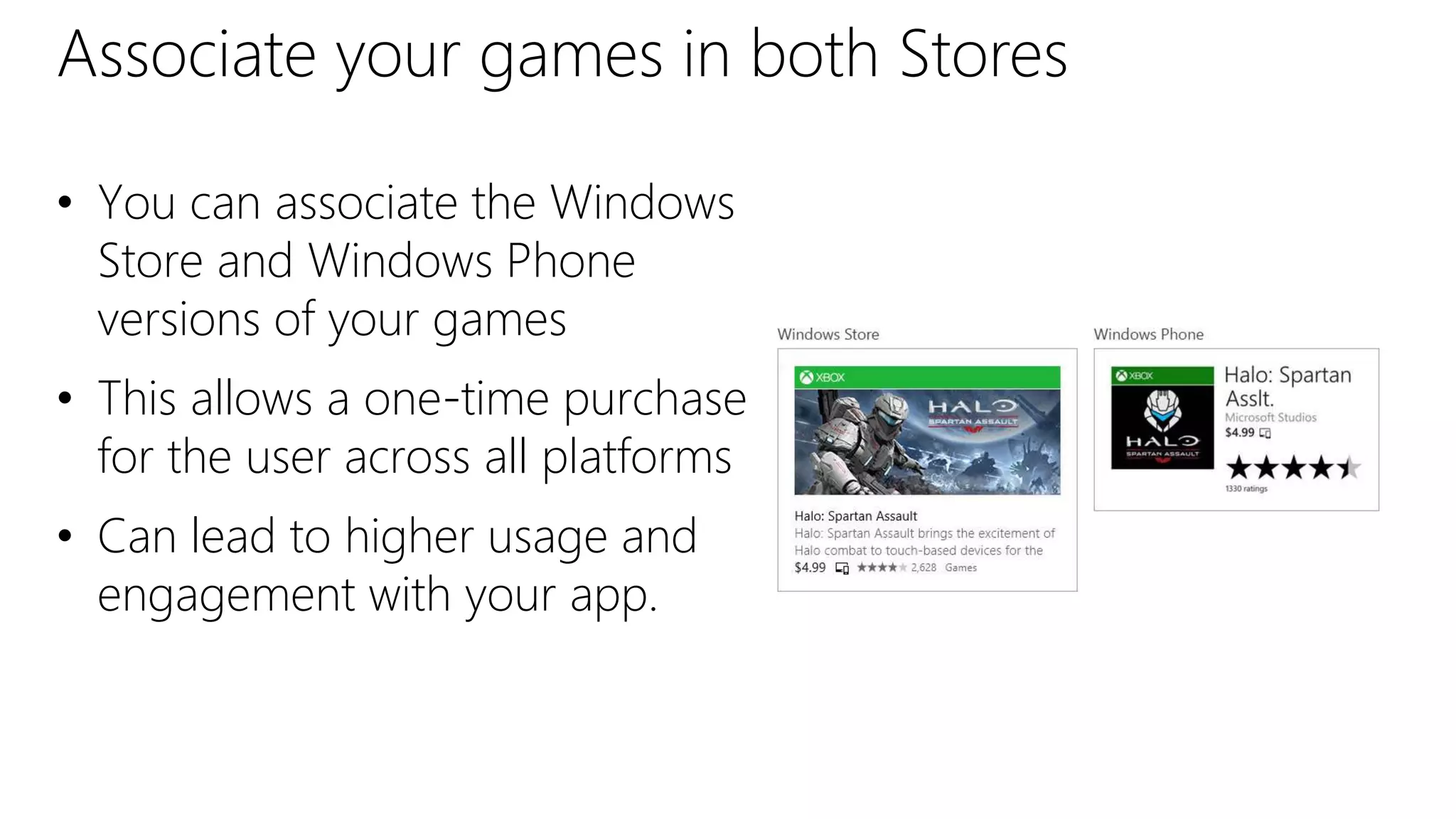 Associate your games in both Stores
• You can associate the Windows
Store and Windows Phone
versions of your games
• This allows a one-time purchase
for the user across all platforms
• Can lead to higher usage and
engagement with your app.
 
