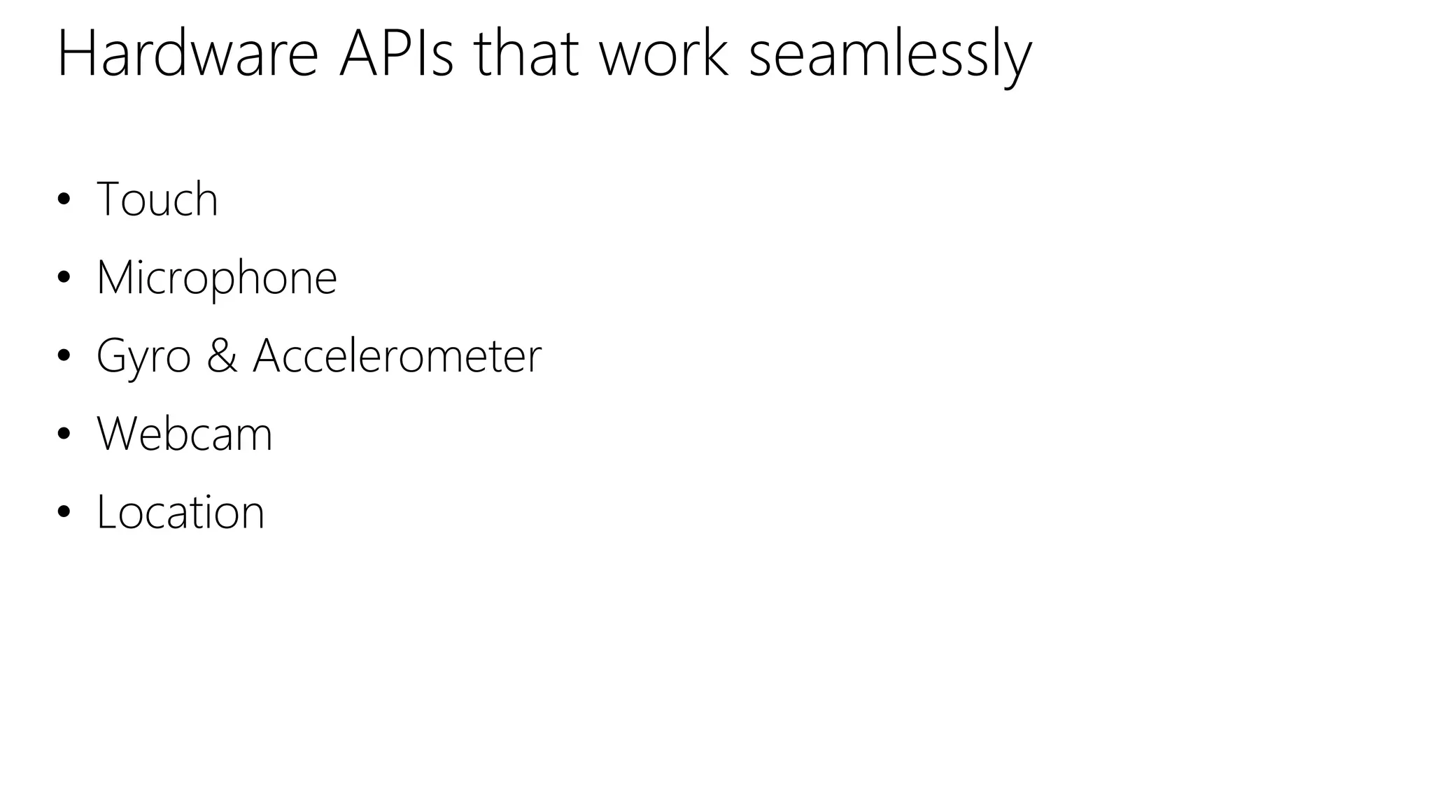 Hardware APIs that work seamlessly
• Touch
• Microphone
• Gyro & Accelerometer
• Webcam
• Location
 