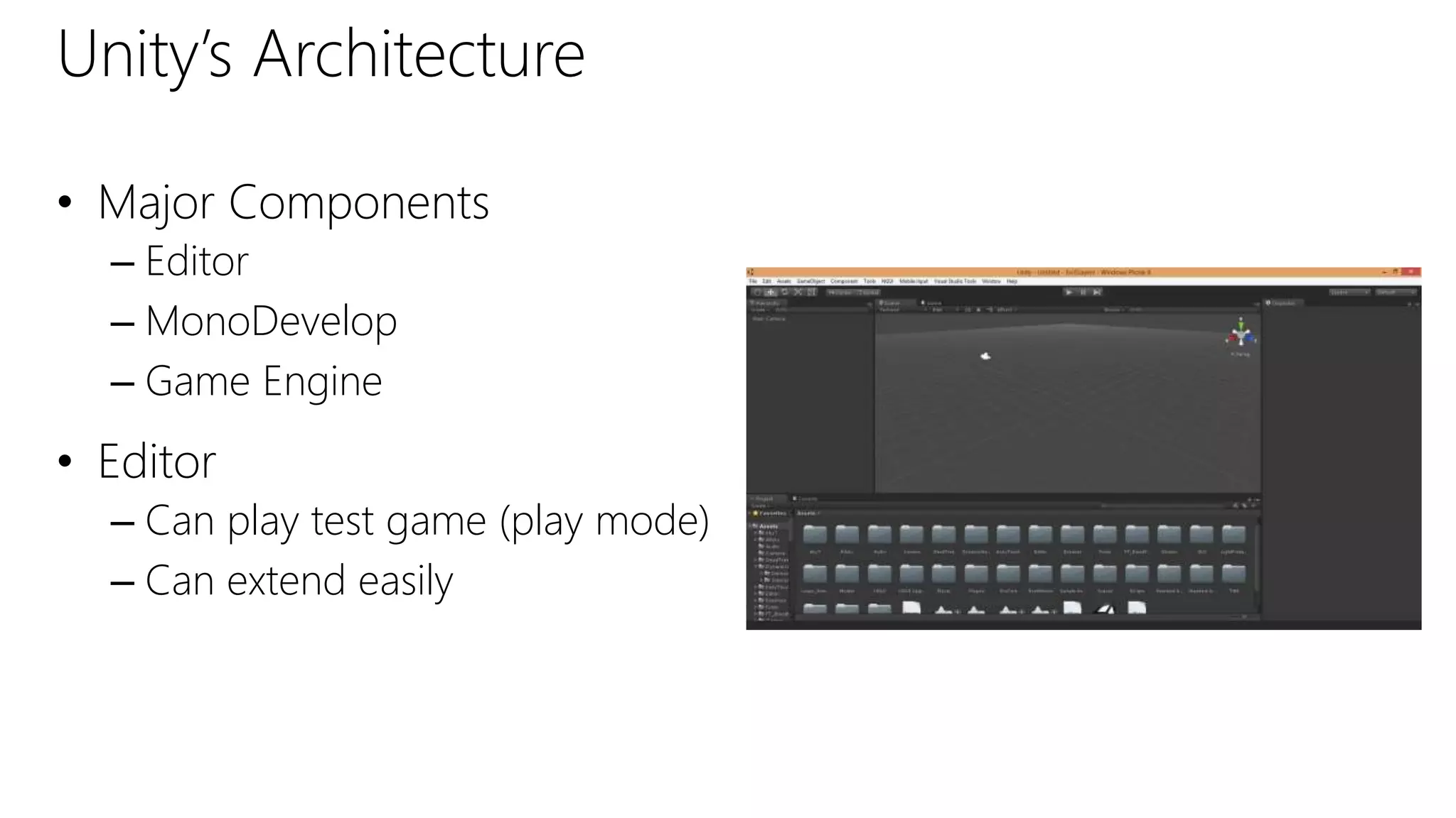 Unity’s Architecture
• Major Components
– Editor
– MonoDevelop
– Game Engine
• Editor
– Can play test game (play mode)
– Can extend easily
 