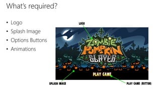 What’s required?
• Logo
• Splash Image
• Options Buttons
• Animations
 