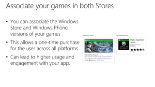Associate your games in both Stores
• You can associate the Windows
Store and Windows Phone
versions of your games
• This allows a one-time purchase
for the user across all platforms
• Can lead to higher usage and
engagement with your app.
 