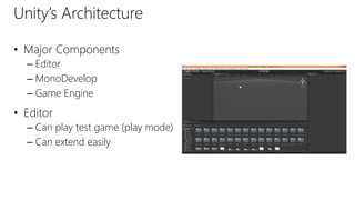 Unity’s Architecture
• Major Components
– Editor
– MonoDevelop
– Game Engine
• Editor
– Can play test game (play mode)
– Can extend easily
 