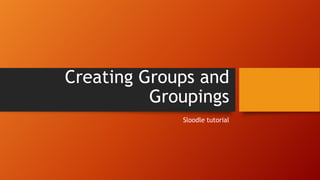 Creating Groups and
Groupings
Sloodle tutorial
 