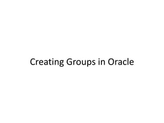 Creating Groups in Oracle
 