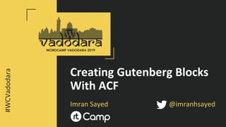 Creating Gutenberg Blocks
With ACF
Imran Sayed @imranhsayed
#WCVadodara
 