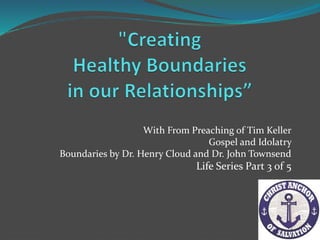 With From Preaching of Tim Keller
Gospel and Idolatry
Boundaries by Dr. Henry Cloud and Dr. John Townsend
Life Series Part 3 of 5
 