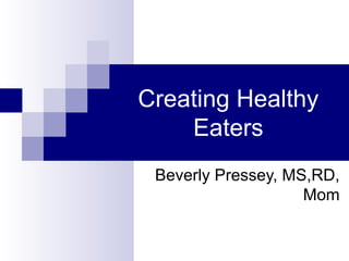 Creating Healthy
    Eaters
 Beverly Pressey, MS,RD,
                    Mom
 