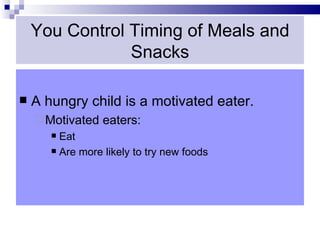 You Control Timing of Meals and
                Snacks

   A hungry child is a motivated eater.
     Motivated   eaters:
        Eat
        Are more likely to try new foods
 