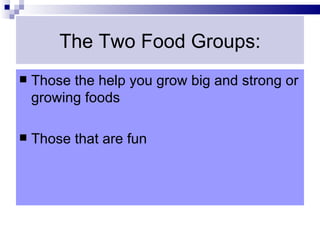 The Two Food Groups:
   Those the help you grow big and strong or
    growing foods

   Those that are fun
 