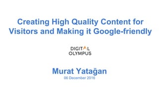 Creating High Quality Content for
Visitors and Making it Google-friendly
Murat Yatağan
06 December 2016
 